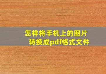 怎样将手机上的图片转换成pdf格式文件