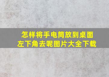 怎样将手电筒放到桌面左下角去呢图片大全下载