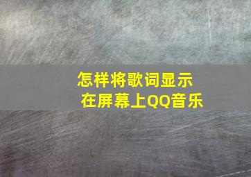 怎样将歌词显示在屏幕上QQ音乐