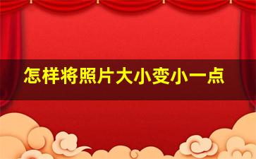 怎样将照片大小变小一点