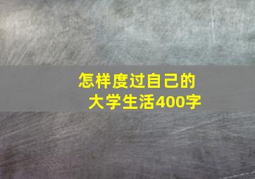 怎样度过自己的大学生活400字