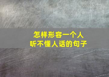 怎样形容一个人听不懂人话的句子