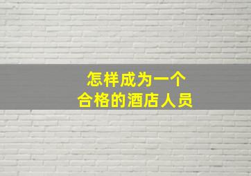 怎样成为一个合格的酒店人员