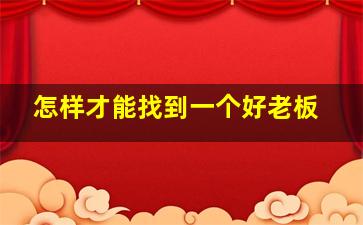 怎样才能找到一个好老板