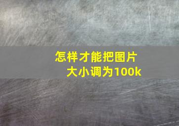 怎样才能把图片大小调为100k