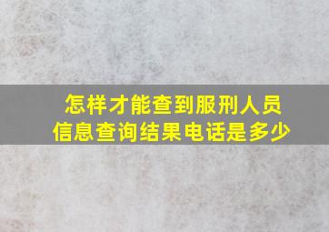 怎样才能查到服刑人员信息查询结果电话是多少