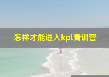 怎样才能进入kpl青训营