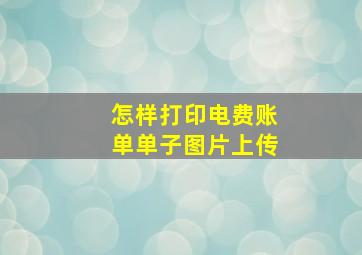 怎样打印电费账单单子图片上传