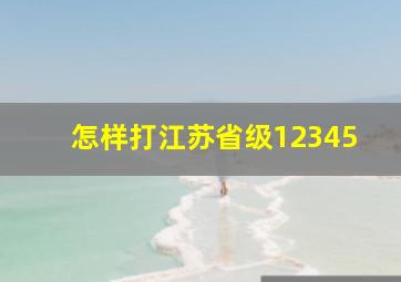 怎样打江苏省级12345