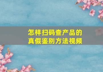 怎样扫码查产品的真假鉴别方法视频