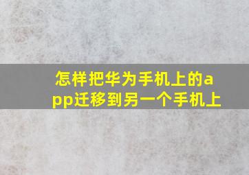 怎样把华为手机上的app迁移到另一个手机上