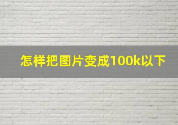 怎样把图片变成100k以下