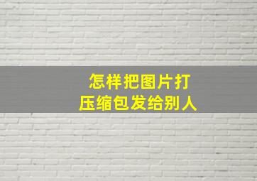 怎样把图片打压缩包发给别人