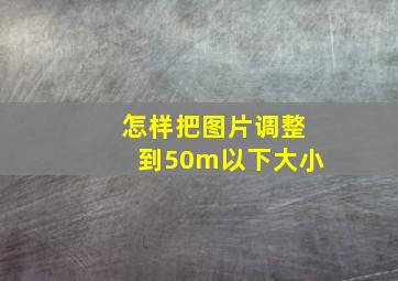 怎样把图片调整到50m以下大小