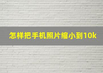 怎样把手机照片缩小到10k