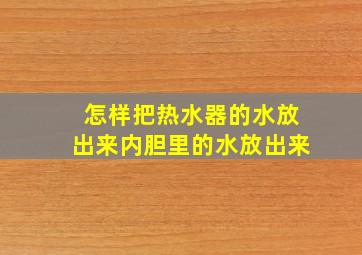 怎样把热水器的水放出来内胆里的水放出来