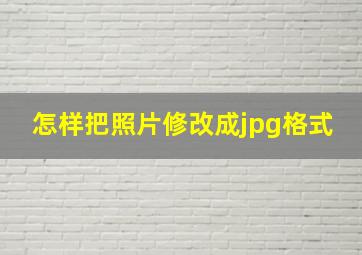 怎样把照片修改成jpg格式