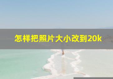 怎样把照片大小改到20k