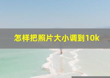 怎样把照片大小调到10k