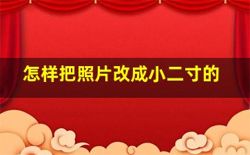 怎样把照片改成小二寸的