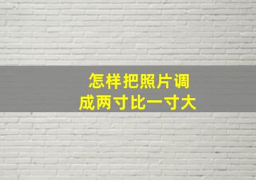 怎样把照片调成两寸比一寸大