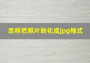 怎样把照片转化成jpg格式