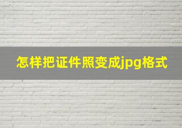 怎样把证件照变成jpg格式