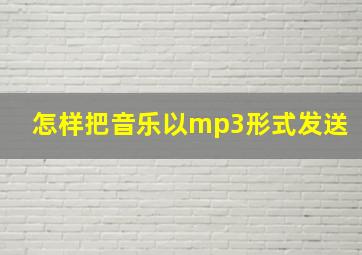 怎样把音乐以mp3形式发送