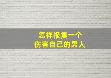 怎样报复一个伤害自己的男人