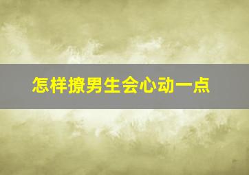 怎样撩男生会心动一点