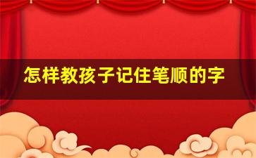 怎样教孩子记住笔顺的字