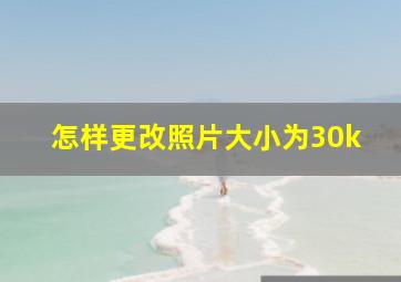 怎样更改照片大小为30k