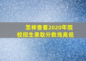 怎样查看2020年院校招生录取分数线高低