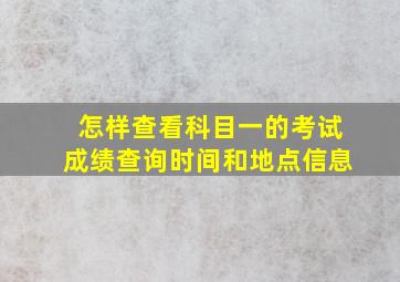 怎样查看科目一的考试成绩查询时间和地点信息