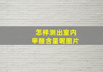 怎样测出室内甲醛含量呢图片