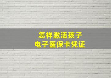 怎样激活孩子电子医保卡凭证