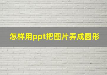 怎样用ppt把图片弄成圆形