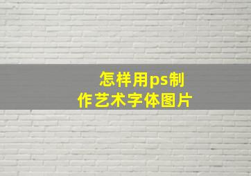 怎样用ps制作艺术字体图片