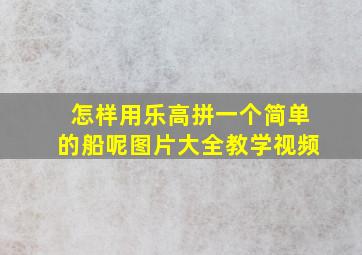 怎样用乐高拼一个简单的船呢图片大全教学视频