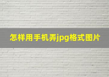 怎样用手机弄jpg格式图片