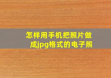 怎样用手机把照片做成jpg格式的电子照