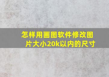 怎样用画图软件修改图片大小20k以内的尺寸