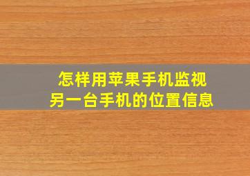 怎样用苹果手机监视另一台手机的位置信息