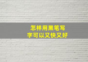 怎样用黑笔写字可以又快又好