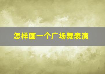 怎样画一个广场舞表演