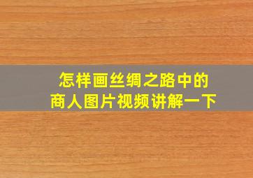 怎样画丝绸之路中的商人图片视频讲解一下