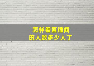 怎样看直播间的人数多少人了