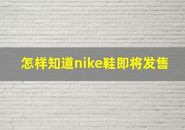 怎样知道nike鞋即将发售