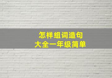 怎样组词造句大全一年级简单