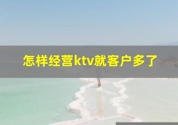 怎样经营ktv就客户多了